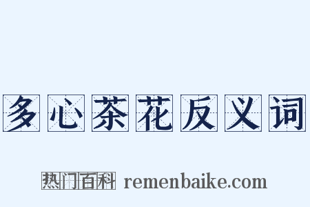 多心茶花反义词是什么意思的图片